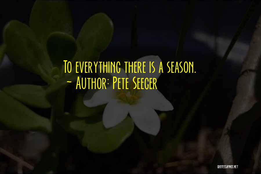 Pete Seeger Quotes: To Everything There Is A Season.