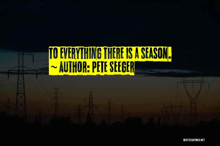 Pete Seeger Quotes: To Everything There Is A Season.