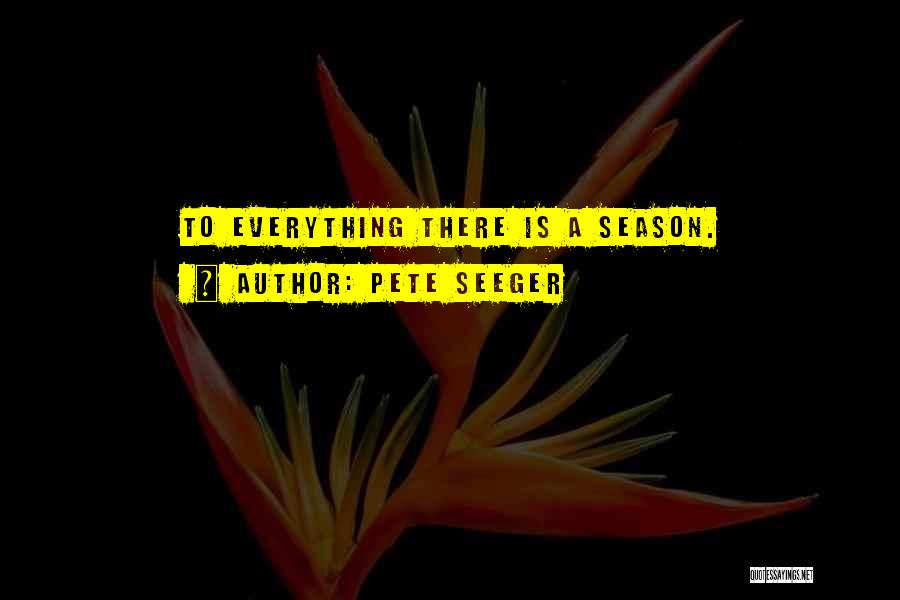 Pete Seeger Quotes: To Everything There Is A Season.