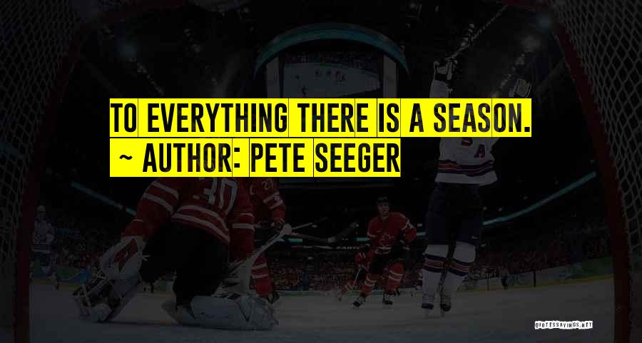 Pete Seeger Quotes: To Everything There Is A Season.