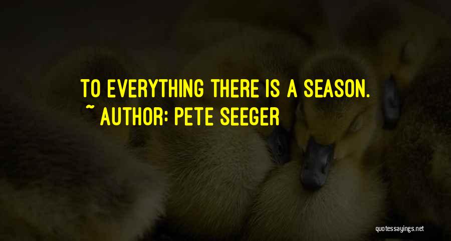 Pete Seeger Quotes: To Everything There Is A Season.