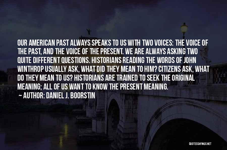 Daniel J. Boorstin Quotes: Our American Past Always Speaks To Us With Two Voices: The Voice Of The Past, And The Voice Of The