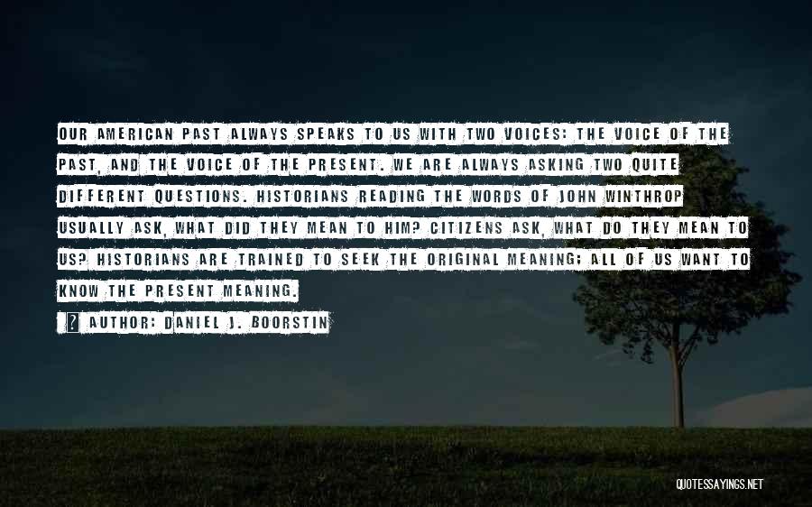 Daniel J. Boorstin Quotes: Our American Past Always Speaks To Us With Two Voices: The Voice Of The Past, And The Voice Of The