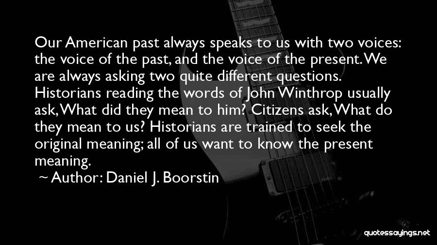 Daniel J. Boorstin Quotes: Our American Past Always Speaks To Us With Two Voices: The Voice Of The Past, And The Voice Of The