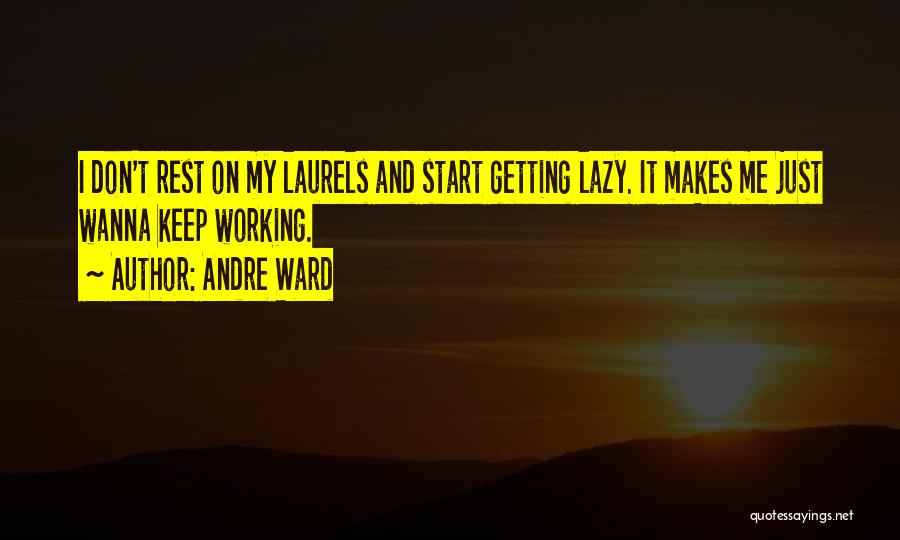 Andre Ward Quotes: I Don't Rest On My Laurels And Start Getting Lazy. It Makes Me Just Wanna Keep Working.