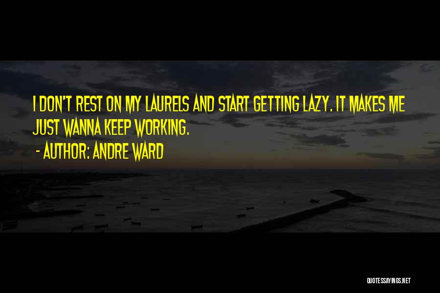 Andre Ward Quotes: I Don't Rest On My Laurels And Start Getting Lazy. It Makes Me Just Wanna Keep Working.