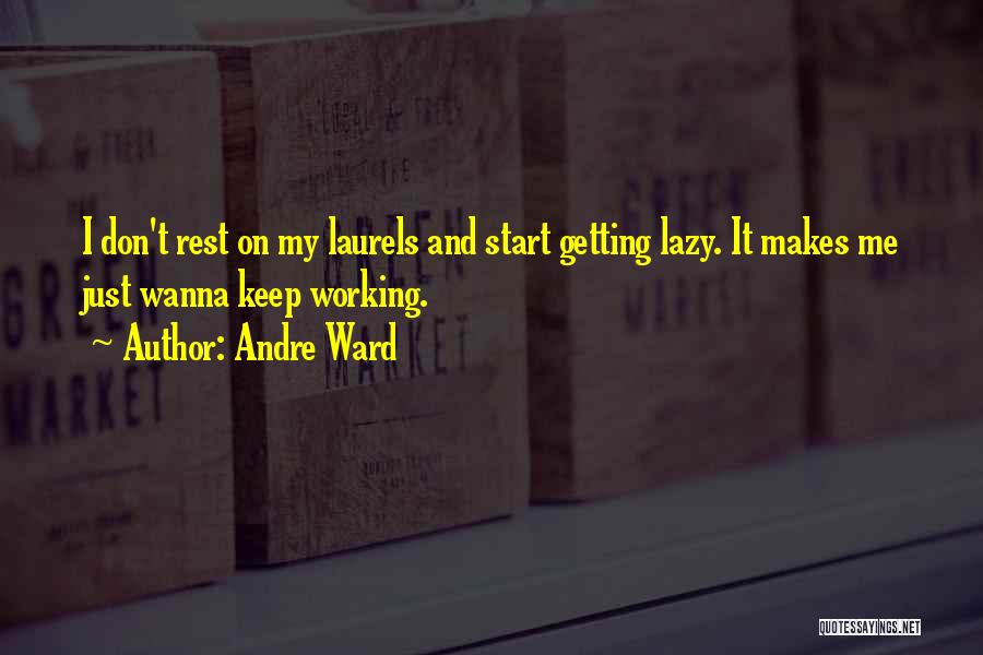 Andre Ward Quotes: I Don't Rest On My Laurels And Start Getting Lazy. It Makes Me Just Wanna Keep Working.