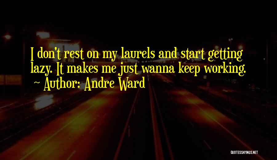 Andre Ward Quotes: I Don't Rest On My Laurels And Start Getting Lazy. It Makes Me Just Wanna Keep Working.