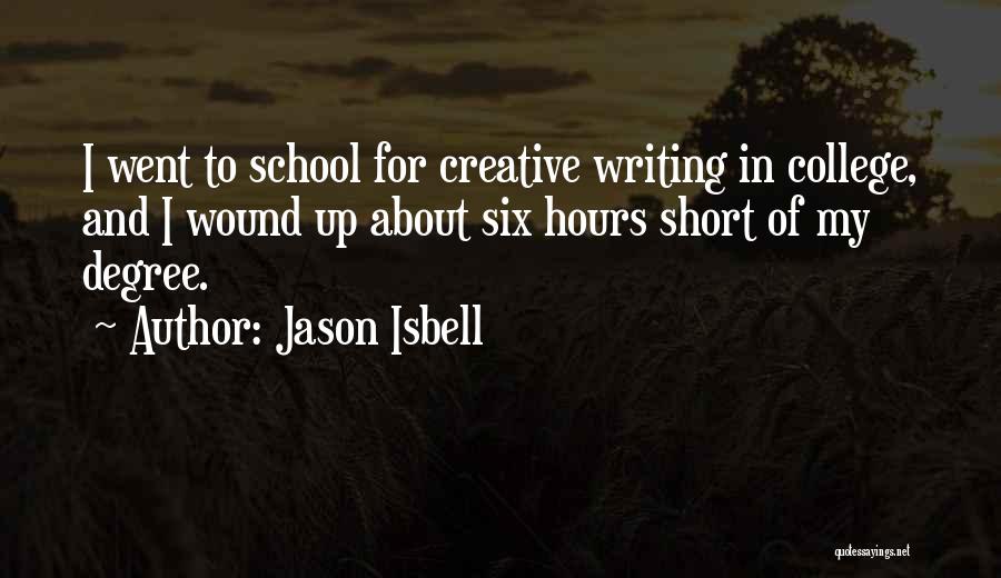 Jason Isbell Quotes: I Went To School For Creative Writing In College, And I Wound Up About Six Hours Short Of My Degree.