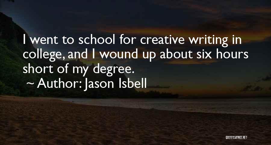 Jason Isbell Quotes: I Went To School For Creative Writing In College, And I Wound Up About Six Hours Short Of My Degree.
