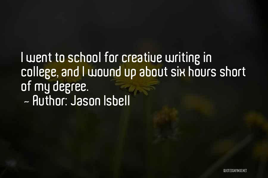 Jason Isbell Quotes: I Went To School For Creative Writing In College, And I Wound Up About Six Hours Short Of My Degree.