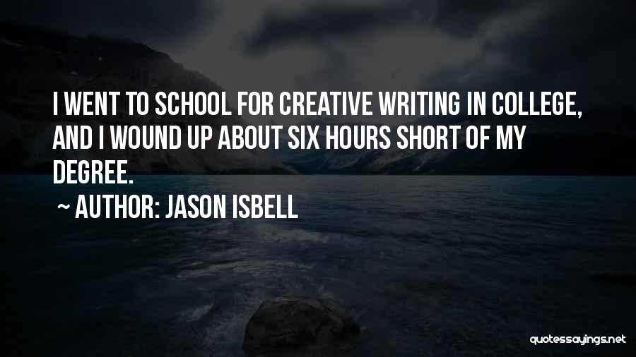 Jason Isbell Quotes: I Went To School For Creative Writing In College, And I Wound Up About Six Hours Short Of My Degree.