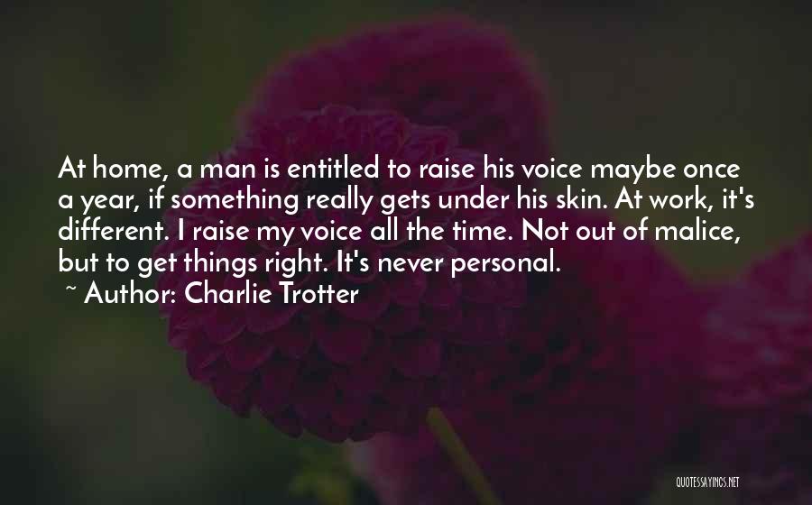 Charlie Trotter Quotes: At Home, A Man Is Entitled To Raise His Voice Maybe Once A Year, If Something Really Gets Under His