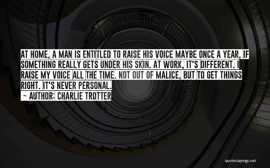 Charlie Trotter Quotes: At Home, A Man Is Entitled To Raise His Voice Maybe Once A Year, If Something Really Gets Under His