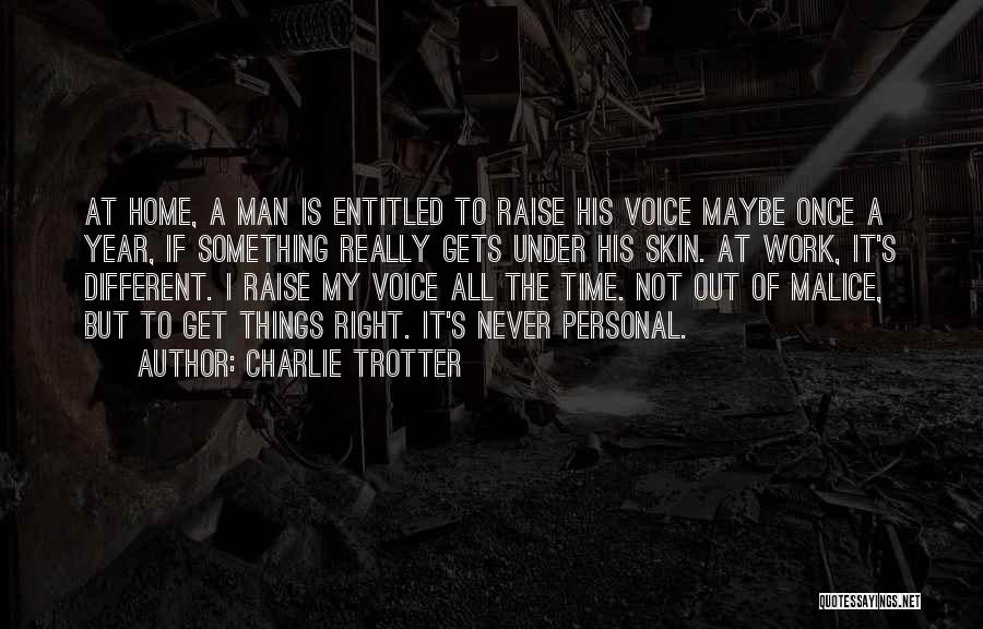 Charlie Trotter Quotes: At Home, A Man Is Entitled To Raise His Voice Maybe Once A Year, If Something Really Gets Under His