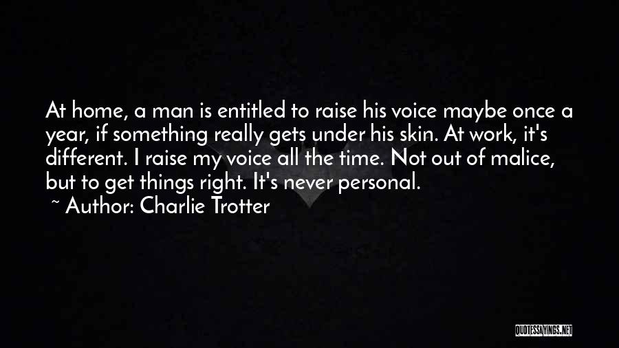 Charlie Trotter Quotes: At Home, A Man Is Entitled To Raise His Voice Maybe Once A Year, If Something Really Gets Under His