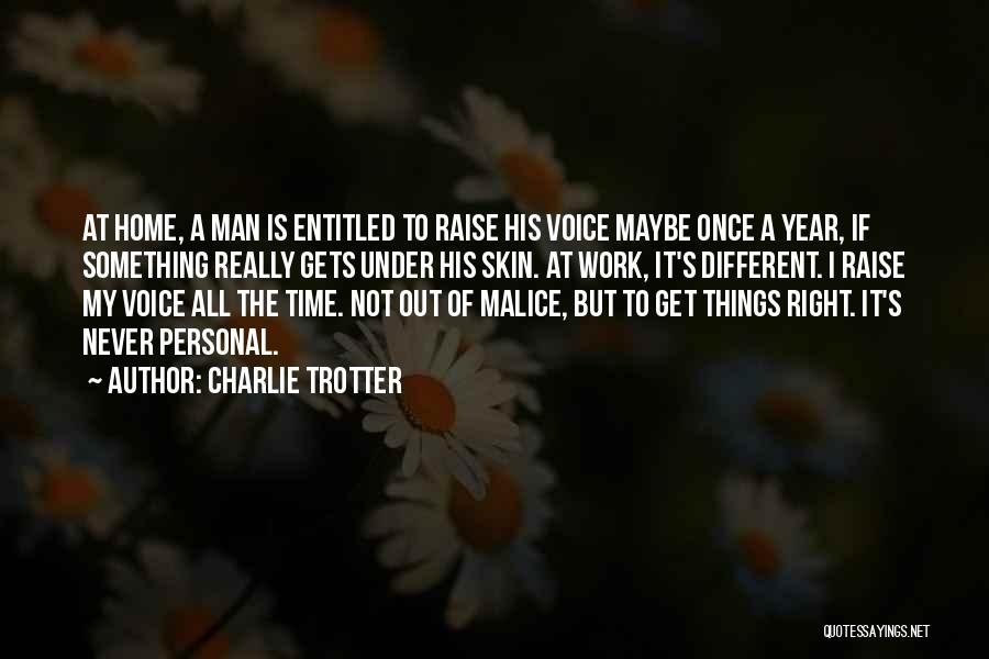 Charlie Trotter Quotes: At Home, A Man Is Entitled To Raise His Voice Maybe Once A Year, If Something Really Gets Under His