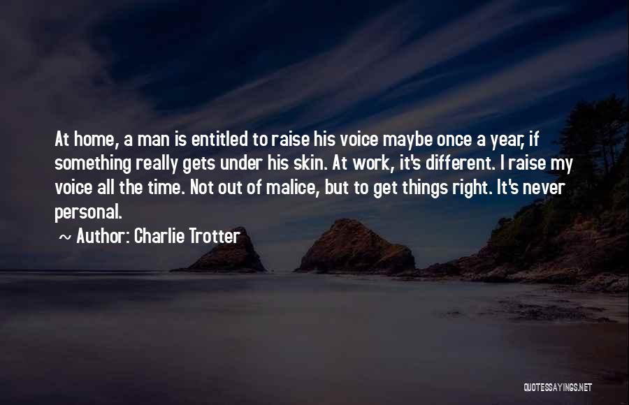 Charlie Trotter Quotes: At Home, A Man Is Entitled To Raise His Voice Maybe Once A Year, If Something Really Gets Under His