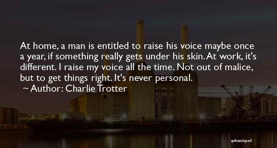 Charlie Trotter Quotes: At Home, A Man Is Entitled To Raise His Voice Maybe Once A Year, If Something Really Gets Under His