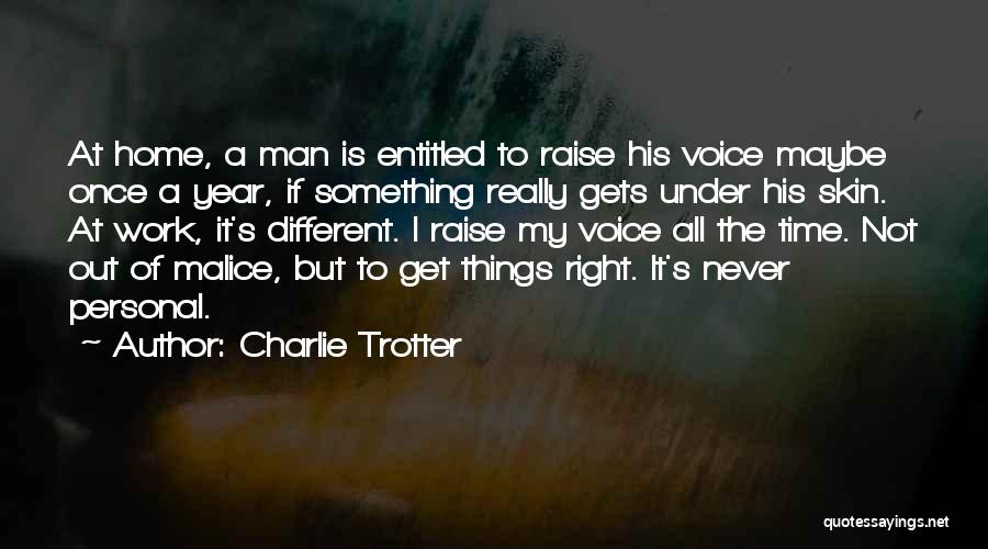 Charlie Trotter Quotes: At Home, A Man Is Entitled To Raise His Voice Maybe Once A Year, If Something Really Gets Under His