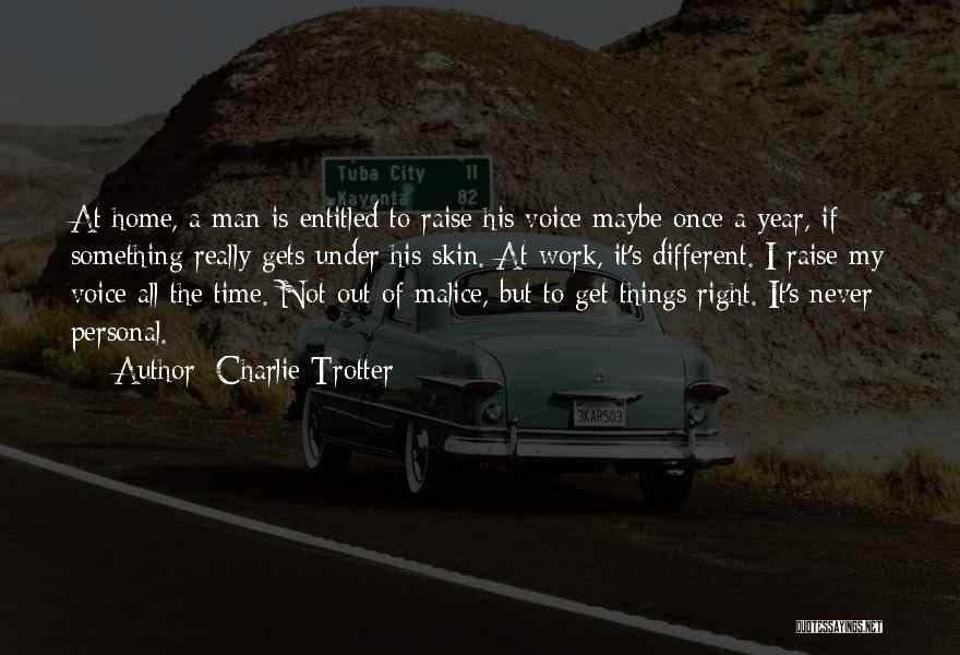 Charlie Trotter Quotes: At Home, A Man Is Entitled To Raise His Voice Maybe Once A Year, If Something Really Gets Under His