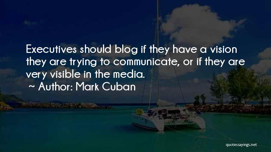 Mark Cuban Quotes: Executives Should Blog If They Have A Vision They Are Trying To Communicate, Or If They Are Very Visible In