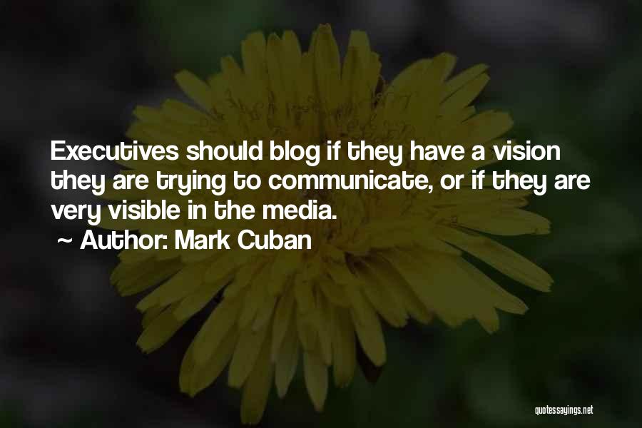 Mark Cuban Quotes: Executives Should Blog If They Have A Vision They Are Trying To Communicate, Or If They Are Very Visible In