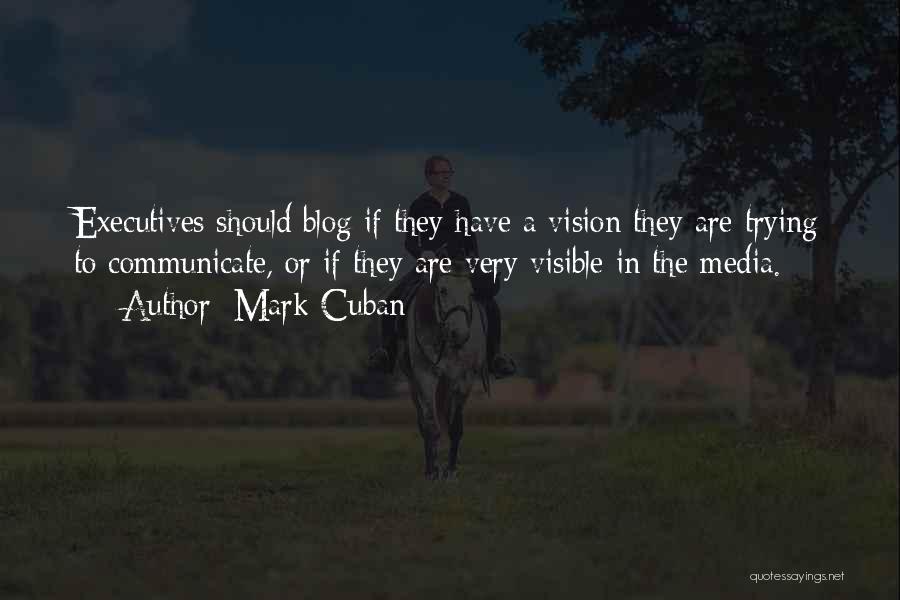 Mark Cuban Quotes: Executives Should Blog If They Have A Vision They Are Trying To Communicate, Or If They Are Very Visible In