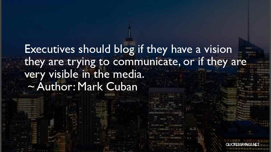 Mark Cuban Quotes: Executives Should Blog If They Have A Vision They Are Trying To Communicate, Or If They Are Very Visible In