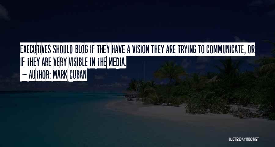 Mark Cuban Quotes: Executives Should Blog If They Have A Vision They Are Trying To Communicate, Or If They Are Very Visible In