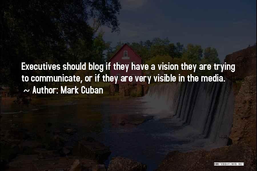 Mark Cuban Quotes: Executives Should Blog If They Have A Vision They Are Trying To Communicate, Or If They Are Very Visible In