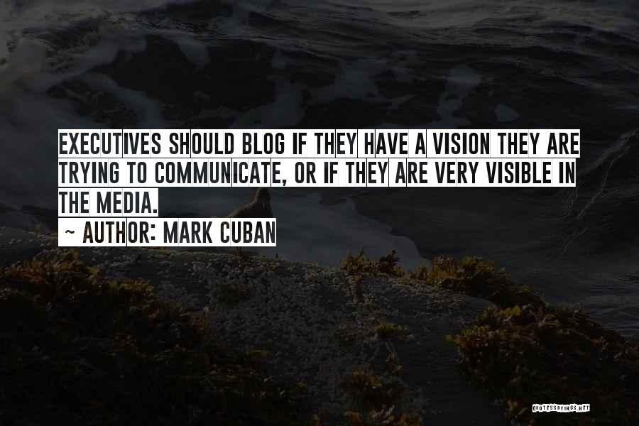 Mark Cuban Quotes: Executives Should Blog If They Have A Vision They Are Trying To Communicate, Or If They Are Very Visible In