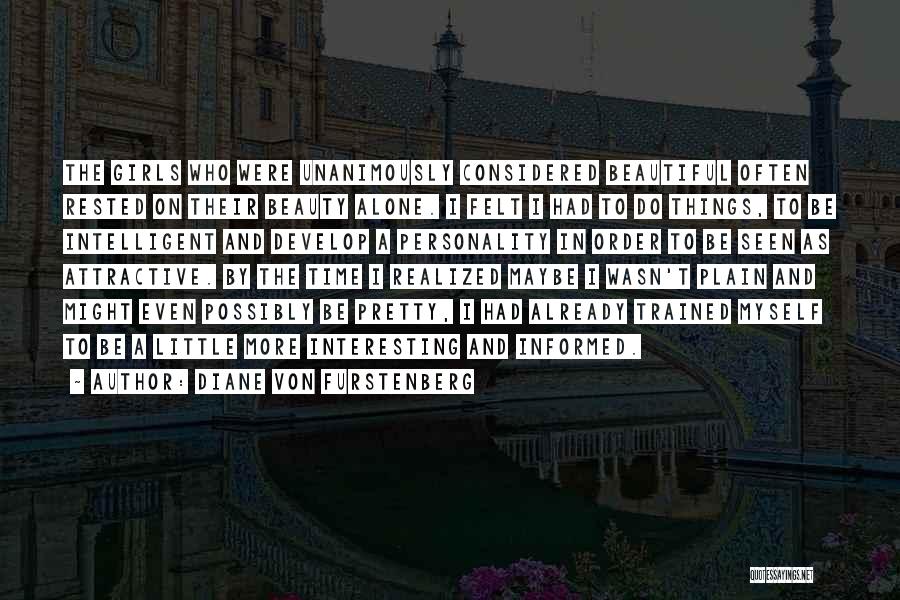 Diane Von Furstenberg Quotes: The Girls Who Were Unanimously Considered Beautiful Often Rested On Their Beauty Alone. I Felt I Had To Do Things,