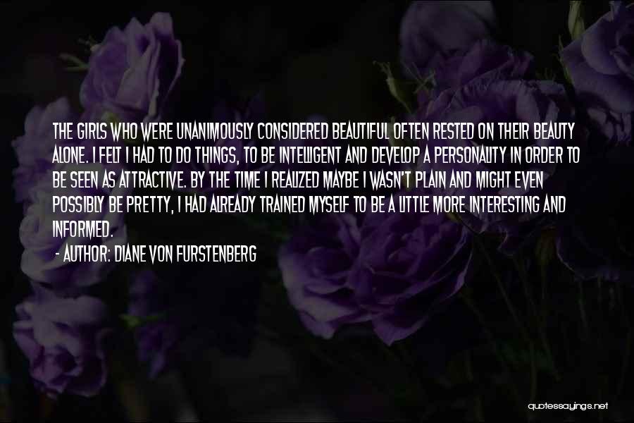 Diane Von Furstenberg Quotes: The Girls Who Were Unanimously Considered Beautiful Often Rested On Their Beauty Alone. I Felt I Had To Do Things,