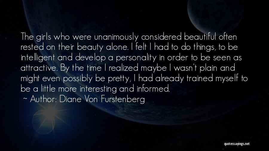 Diane Von Furstenberg Quotes: The Girls Who Were Unanimously Considered Beautiful Often Rested On Their Beauty Alone. I Felt I Had To Do Things,