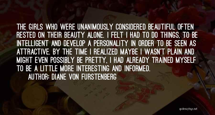 Diane Von Furstenberg Quotes: The Girls Who Were Unanimously Considered Beautiful Often Rested On Their Beauty Alone. I Felt I Had To Do Things,