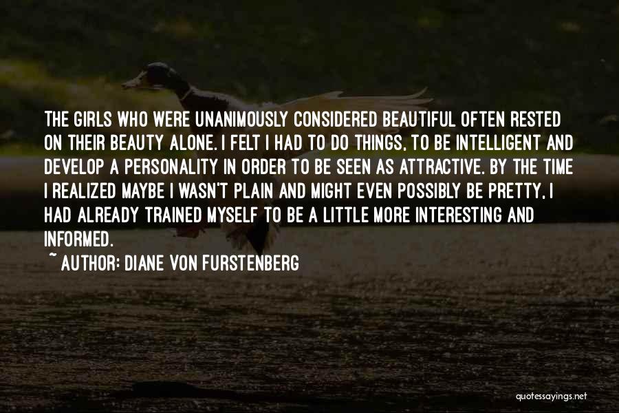 Diane Von Furstenberg Quotes: The Girls Who Were Unanimously Considered Beautiful Often Rested On Their Beauty Alone. I Felt I Had To Do Things,