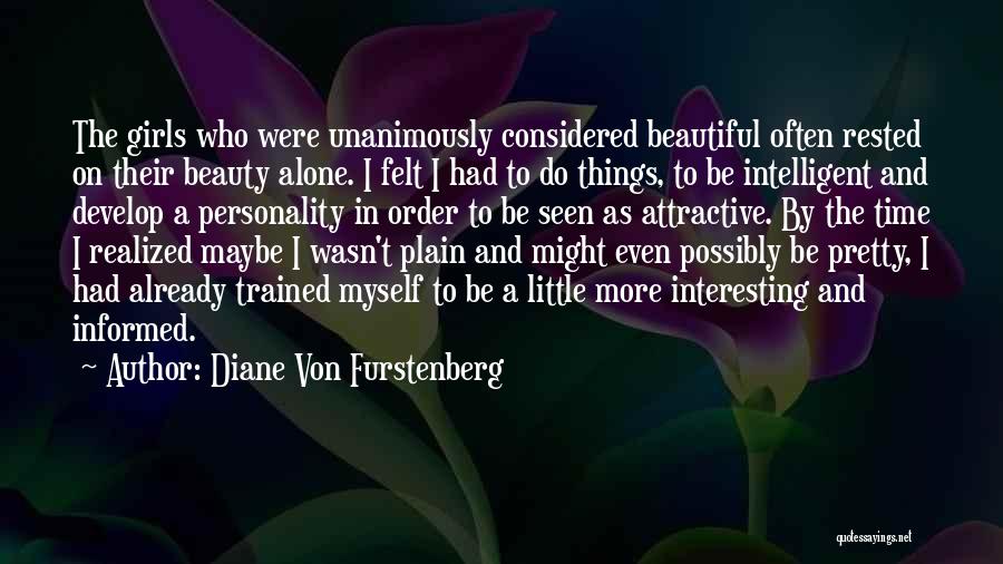 Diane Von Furstenberg Quotes: The Girls Who Were Unanimously Considered Beautiful Often Rested On Their Beauty Alone. I Felt I Had To Do Things,