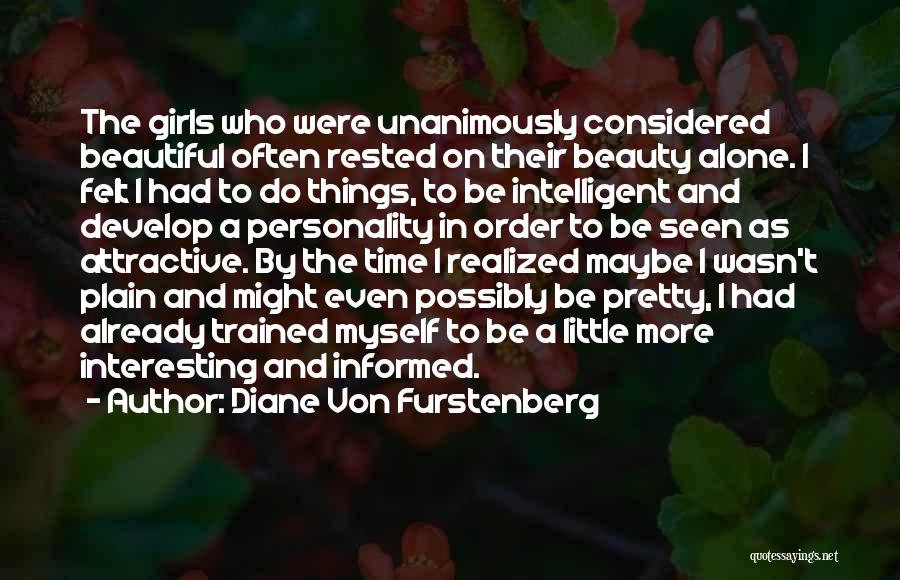 Diane Von Furstenberg Quotes: The Girls Who Were Unanimously Considered Beautiful Often Rested On Their Beauty Alone. I Felt I Had To Do Things,