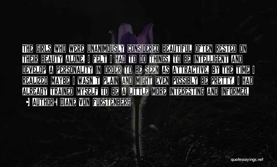Diane Von Furstenberg Quotes: The Girls Who Were Unanimously Considered Beautiful Often Rested On Their Beauty Alone. I Felt I Had To Do Things,