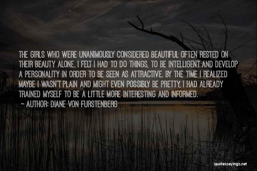 Diane Von Furstenberg Quotes: The Girls Who Were Unanimously Considered Beautiful Often Rested On Their Beauty Alone. I Felt I Had To Do Things,