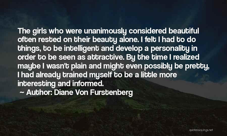 Diane Von Furstenberg Quotes: The Girls Who Were Unanimously Considered Beautiful Often Rested On Their Beauty Alone. I Felt I Had To Do Things,