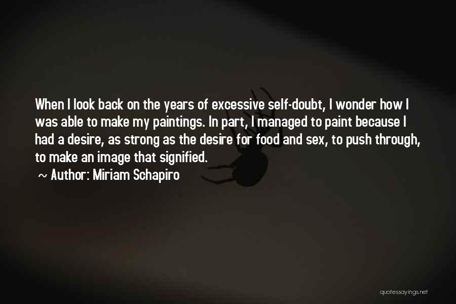 Miriam Schapiro Quotes: When I Look Back On The Years Of Excessive Self-doubt, I Wonder How I Was Able To Make My Paintings.