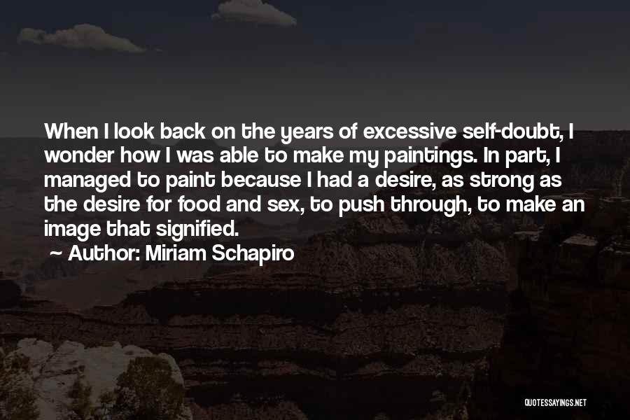 Miriam Schapiro Quotes: When I Look Back On The Years Of Excessive Self-doubt, I Wonder How I Was Able To Make My Paintings.