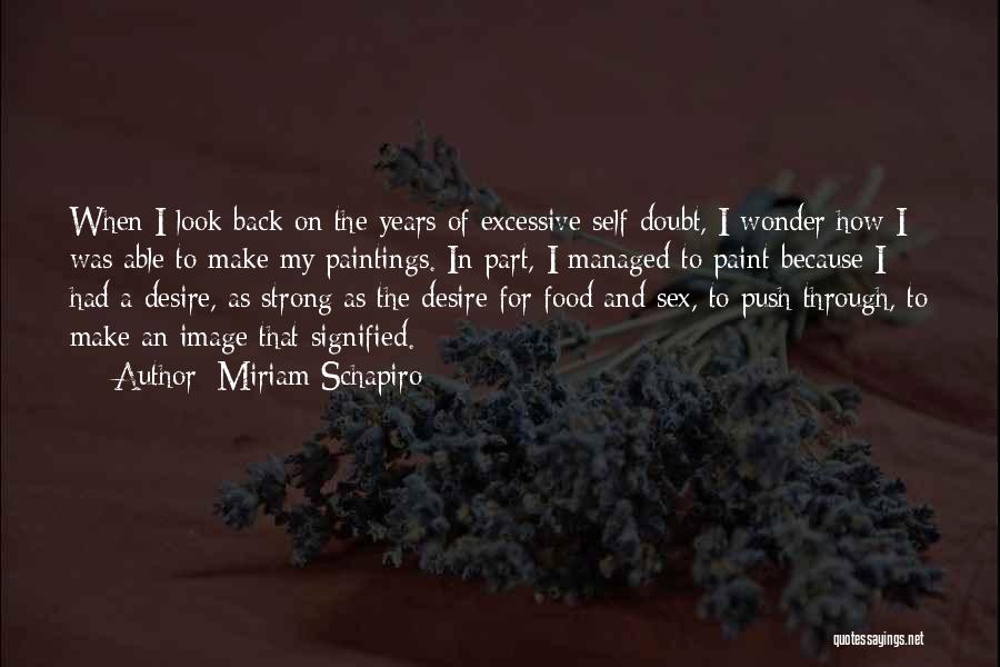 Miriam Schapiro Quotes: When I Look Back On The Years Of Excessive Self-doubt, I Wonder How I Was Able To Make My Paintings.