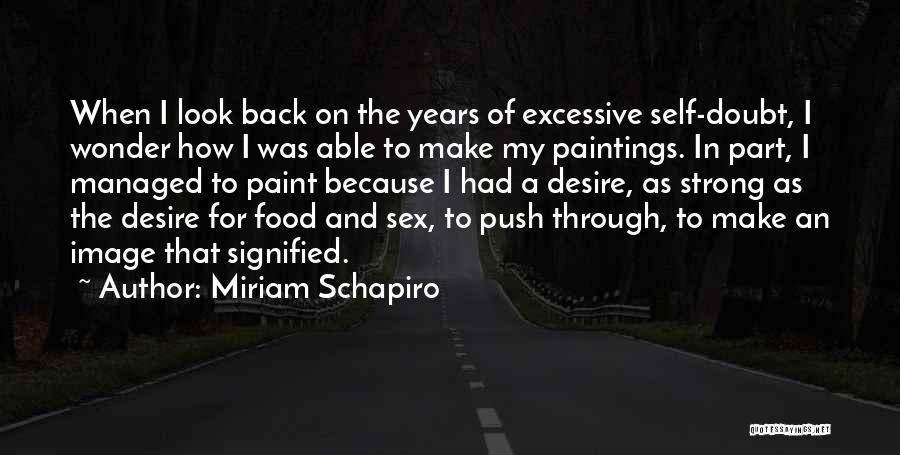 Miriam Schapiro Quotes: When I Look Back On The Years Of Excessive Self-doubt, I Wonder How I Was Able To Make My Paintings.