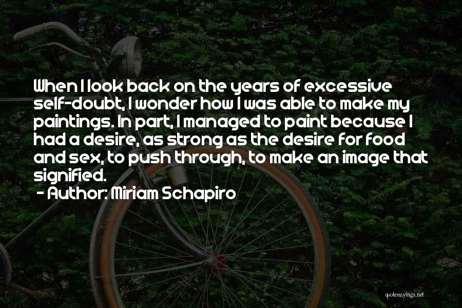 Miriam Schapiro Quotes: When I Look Back On The Years Of Excessive Self-doubt, I Wonder How I Was Able To Make My Paintings.