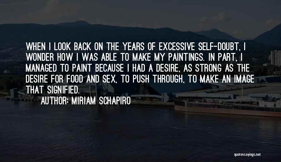 Miriam Schapiro Quotes: When I Look Back On The Years Of Excessive Self-doubt, I Wonder How I Was Able To Make My Paintings.