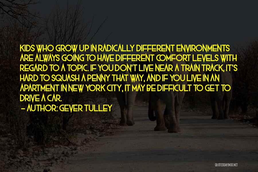 Gever Tulley Quotes: Kids Who Grow Up In Radically Different Environments Are Always Going To Have Different Comfort Levels With Regard To A