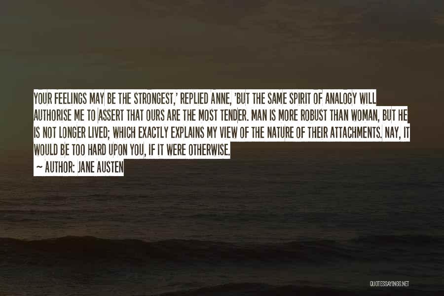 Jane Austen Quotes: Your Feelings May Be The Strongest,' Replied Anne, 'but The Same Spirit Of Analogy Will Authorise Me To Assert That